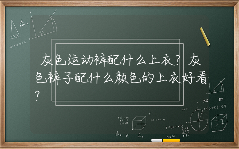 灰色运动裤配什么上衣？灰色裤子配什么颜色的上衣好看？插图