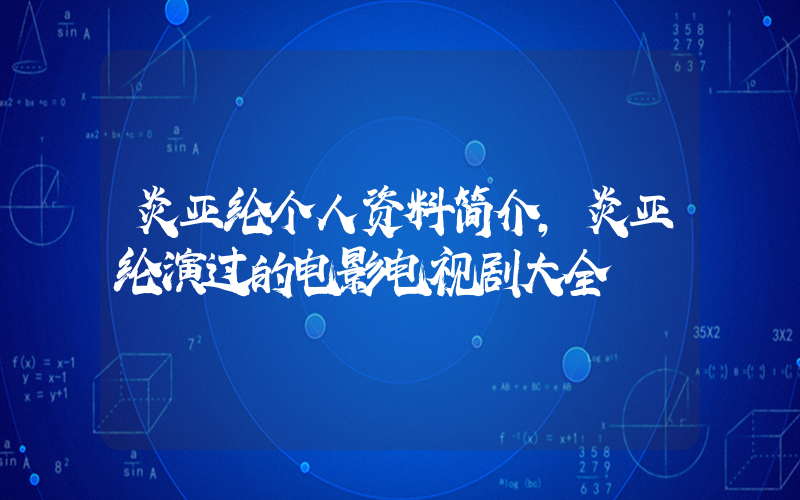 炎亚纶个人资料简介,炎亚纶演过的电影电视剧大全插图 炎亚纶个人资料简介,炎亚纶演过的电影电视剧大全插图