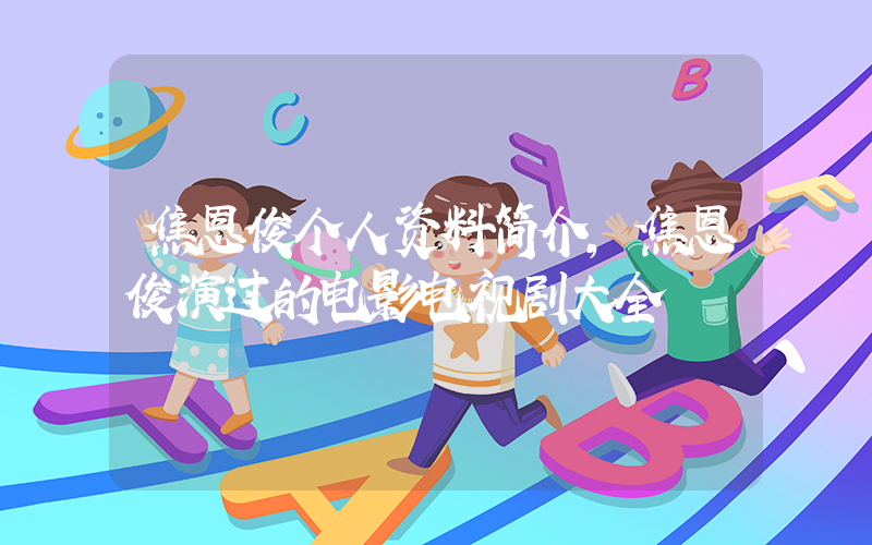 焦恩俊个人资料简介,焦恩俊演过的电影电视剧大全插图 焦恩俊个人资料简介,焦恩俊演过的电影电视剧大全插图