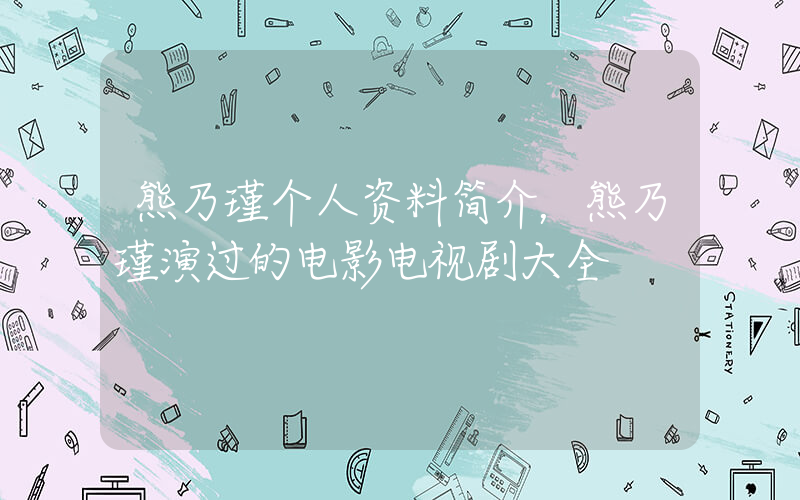 熊乃瑾个人资料简介，熊乃瑾演过的电影电视剧大全插图