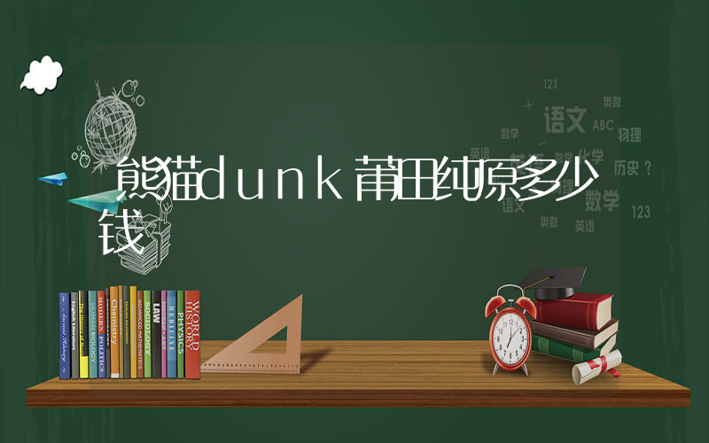熊猫dunk莆田纯原多少钱插图