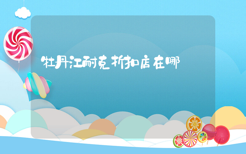 牡丹江耐克折扣店在哪插图