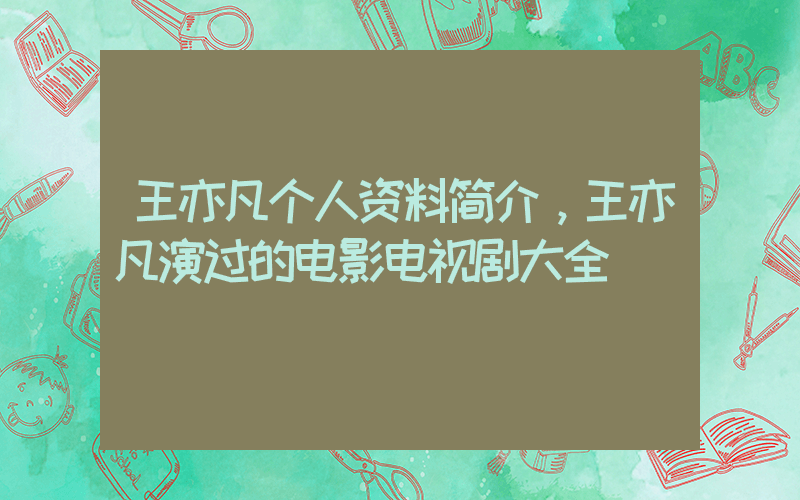 王亦凡个人资料简介，王亦凡演过的电影电视剧大全插图