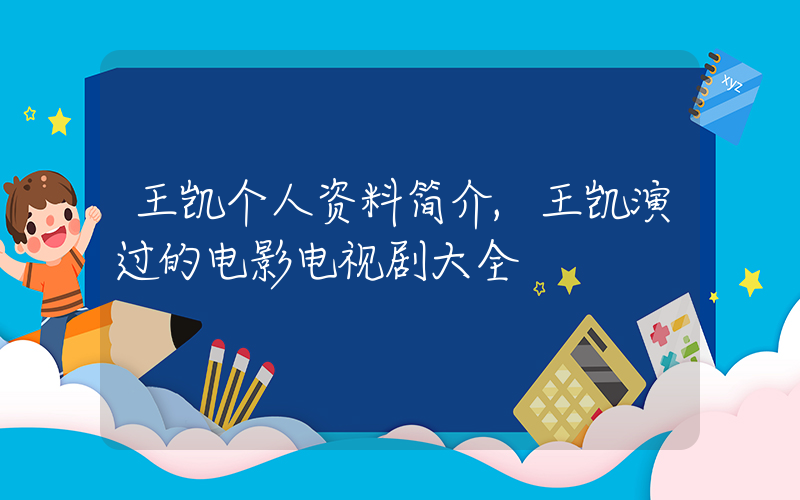 王凯个人资料简介,王凯演过的电影电视剧大全插图 王凯个人资料简介,王凯演过的电影电视剧大全插图