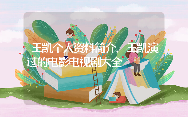 王凯个人资料简介，王凯演过的电影电视剧大全插图