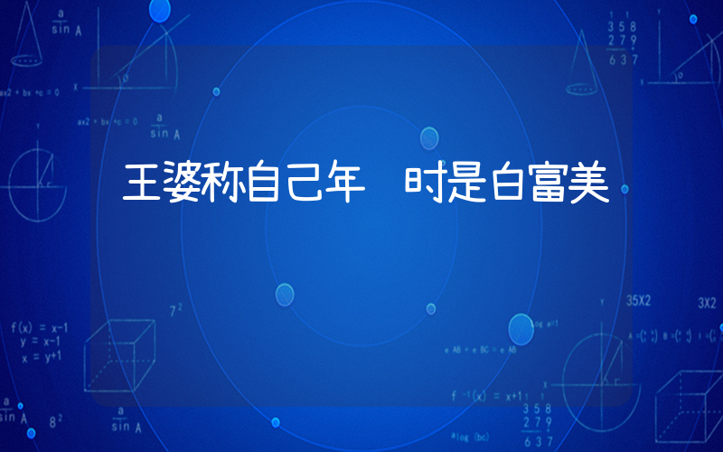 王婆称自己年轻时是白富美插图