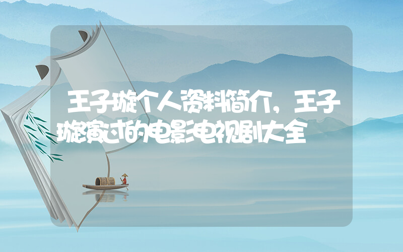 王子璇个人资料简介，王子璇演过的电影电视剧大全插图