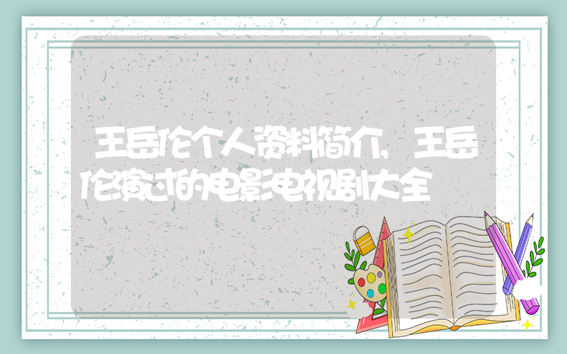 王岳伦个人资料简介,王岳伦演过的电影电视剧大全插图 王岳伦个人资料简介,王岳伦演过的电影电视剧大全插图