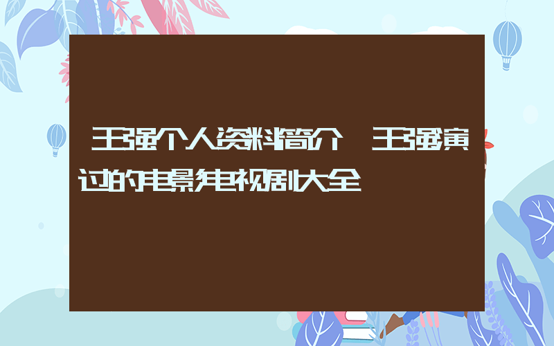 王强个人资料简介,王强演过的电影电视剧大全插图 王强个人资料简介,王强演过的电影电视剧大全插图