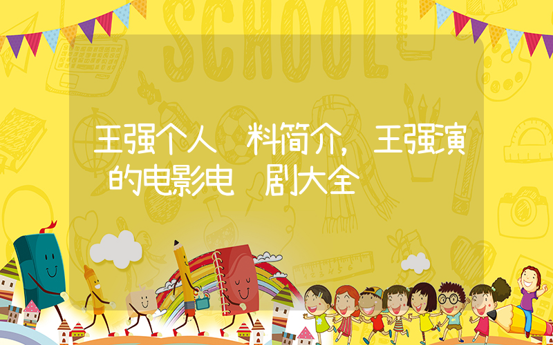 王强个人资料简介，王强演过的电影电视剧大全插图