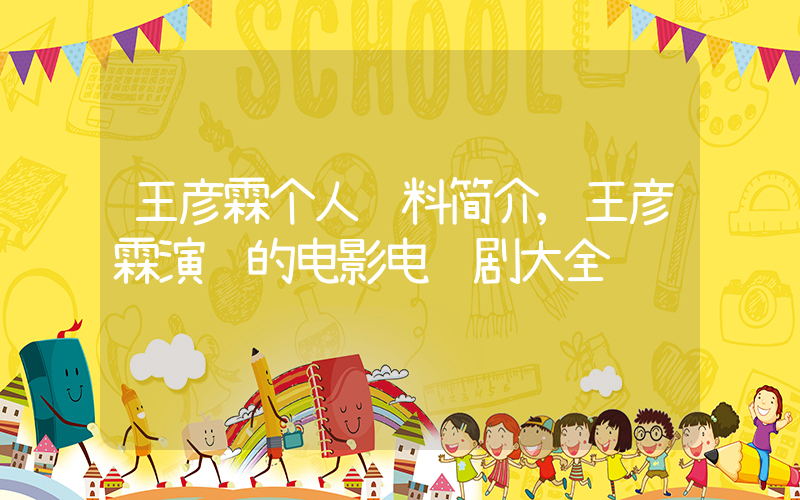 王彦霖个人资料简介,王彦霖演过的电影电视剧大全插图 王彦霖个人资料简介,王彦霖演过的电影电视剧大全插图