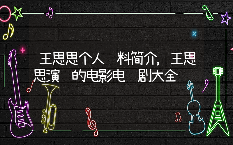 王思思个人资料简介，王思思演过的电影电视剧大全插图