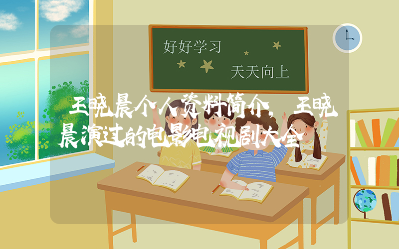 王晓晨个人资料简介，王晓晨演过的电影电视剧大全插图
