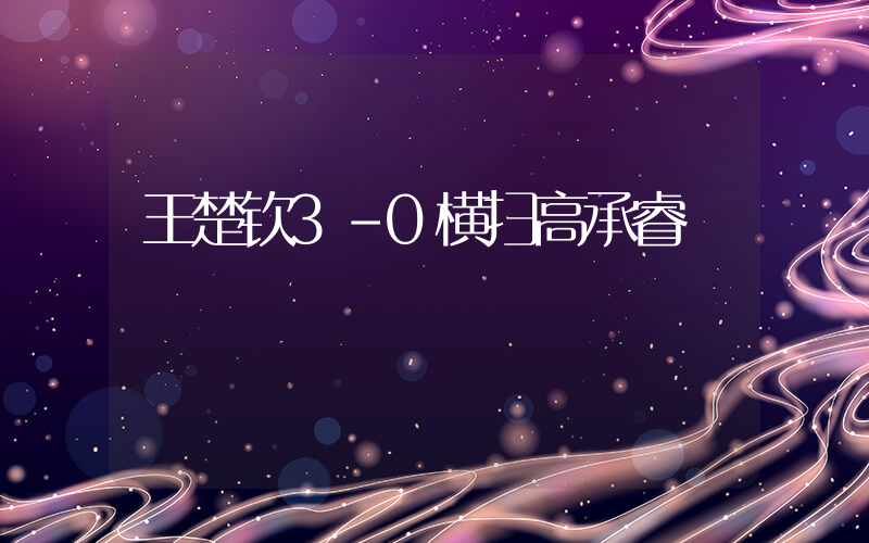 王楚钦3-0横扫高承睿插图