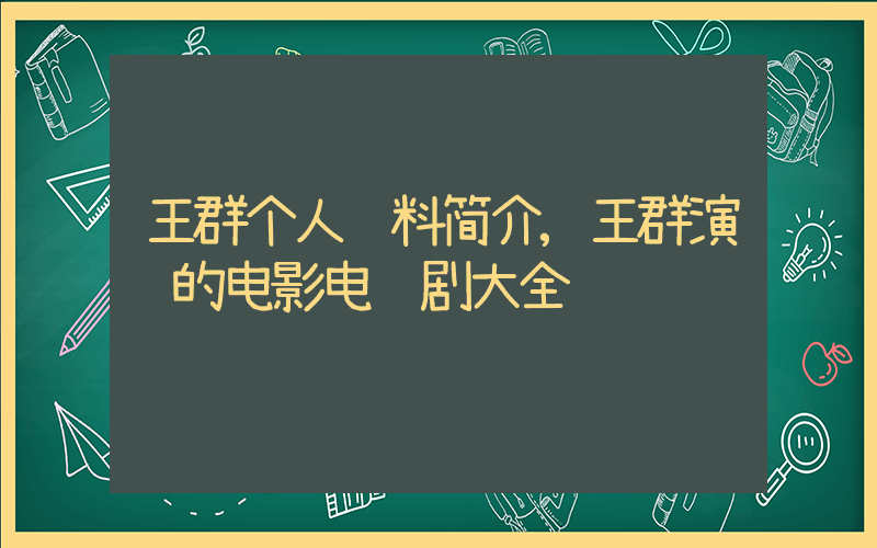 王群个人资料简介,王群演过的电影电视剧大全插图 王群个人资料简介,王群演过的电影电视剧大全插图