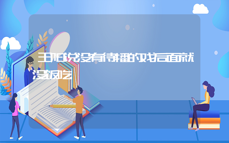 王阳说没有待播的戏后面就没饭吃插图