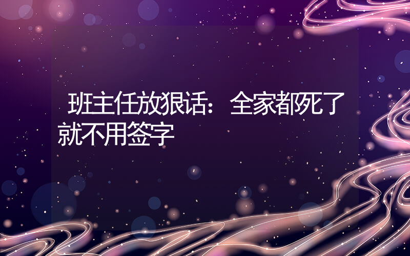 班主任放狠话：全家都死了就不用签字插图