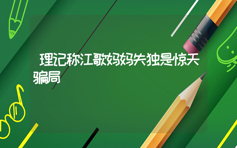 理记称江歌妈妈失独是惊天骗局插图