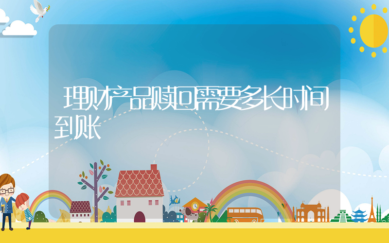 理财产品赎回需要多长时间到账插图