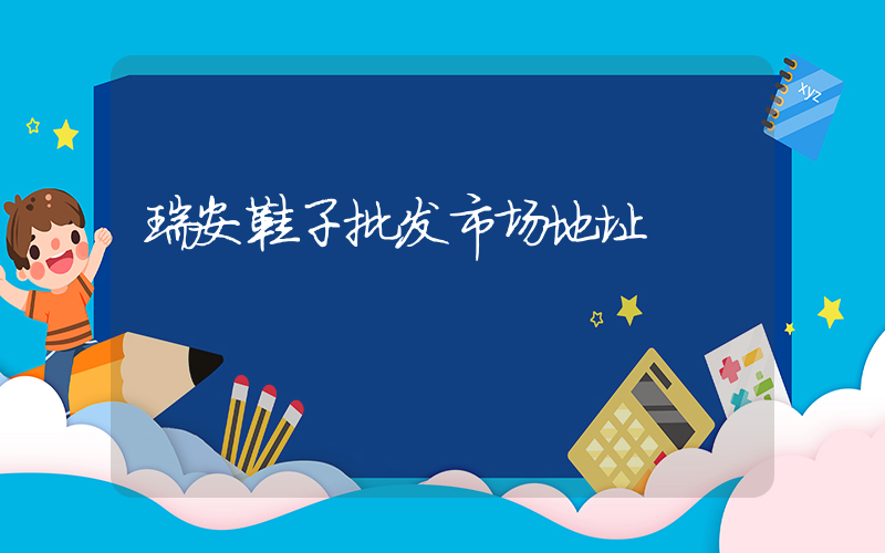 瑞安鞋子批发市场地址插图