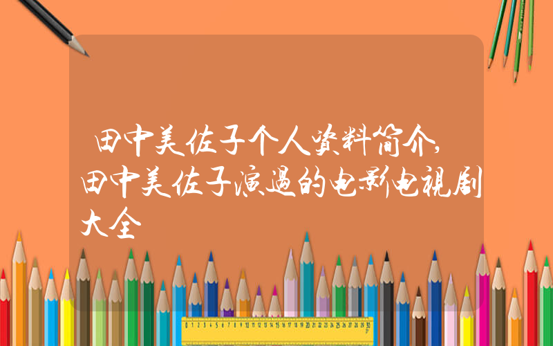 田中美佐子个人资料简介,田中美佐子演过的电影电视剧大全插图 田中美佐子个人资料简介,田中美佐子演过的电影电视剧大全插图