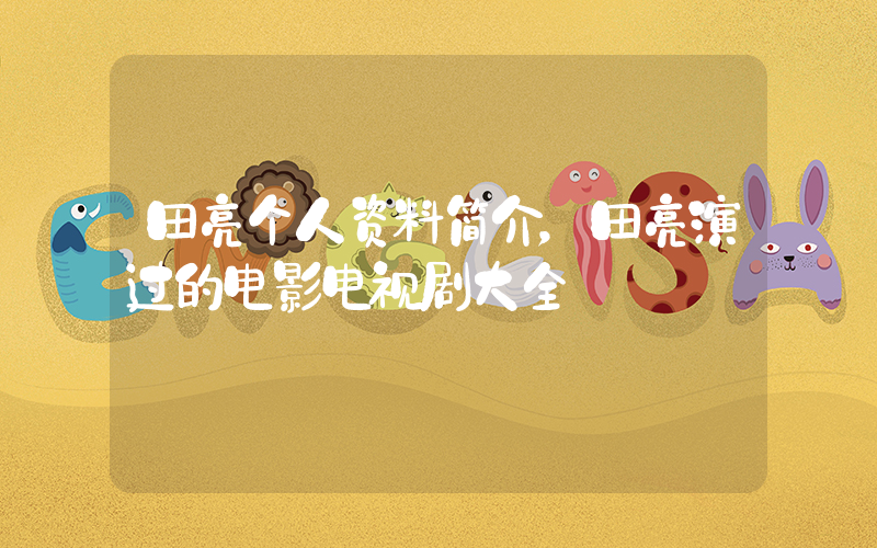 田亮个人资料简介，田亮演过的电影电视剧大全插图