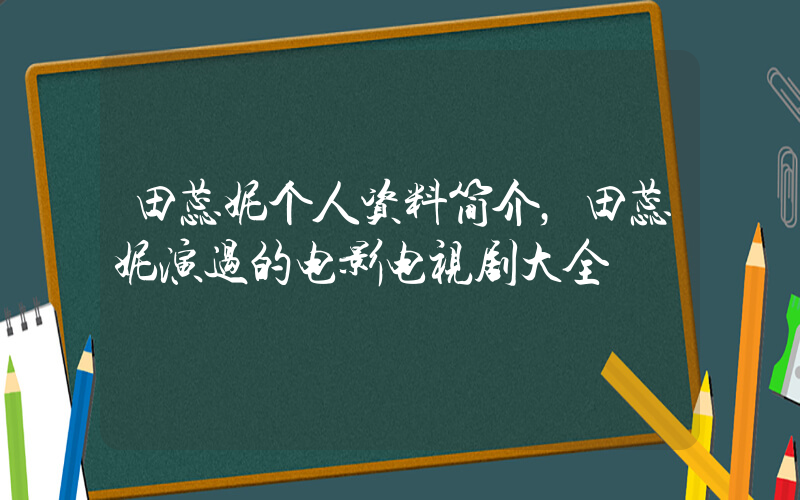 田蕊妮个人资料简介，田蕊妮演过的电影电视剧大全插图