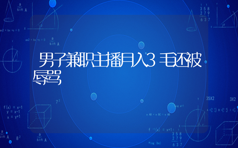 男子兼职主播月入3毛还被辱骂插图 男子兼职主播月入3毛还被辱骂插图