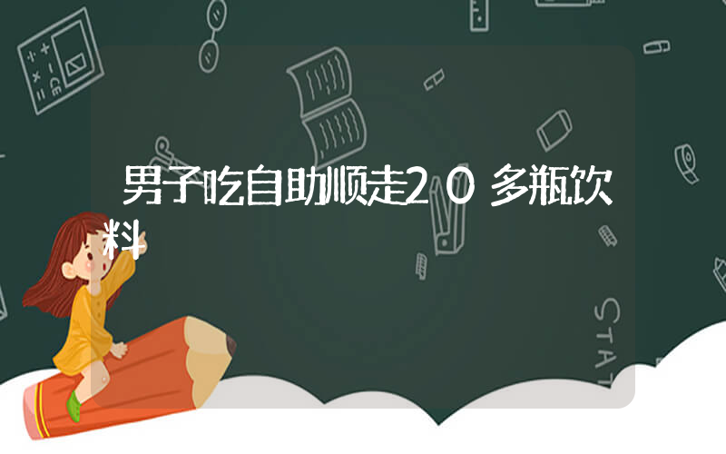 男子吃自助顺走20多瓶饮料插图