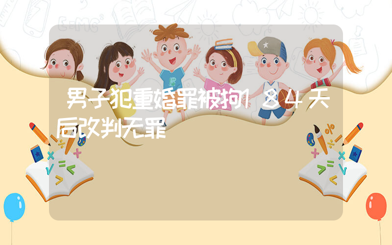 男子犯重婚罪被拘184天后改判无罪插图