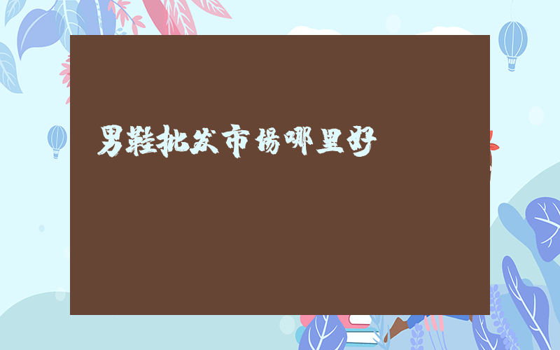 男鞋批发市场哪里好插图