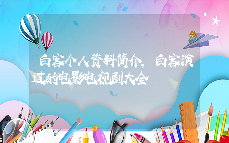 白客个人资料简介,白客演过的电影电视剧大全插图 白客个人资料简介,白客演过的电影电视剧大全插图