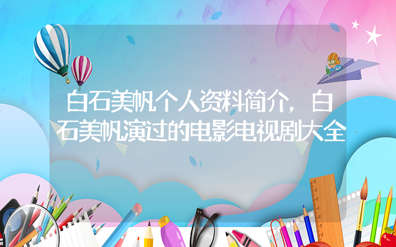 白石美帆个人资料简介，白石美帆演过的电影电视剧大全插图