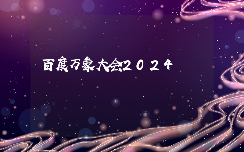 百度万象大会2024插图