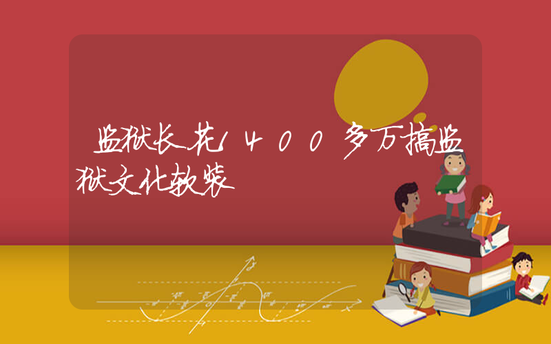 监狱长花1400多万搞监狱文化软装插图