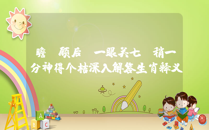 瞻前顾后,一眼关七,稍一分神得个桔深入解答生肖释义插图 瞻前顾后,一眼关七,稍一分神得个桔深入解答生肖释义插图