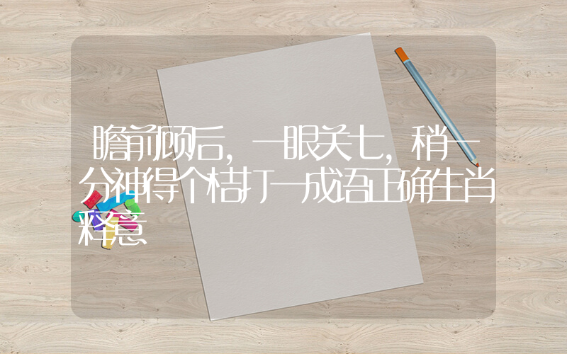 瞻前顾后，一眼关七，稍一分神得个桔打一成语正确生肖释意插图