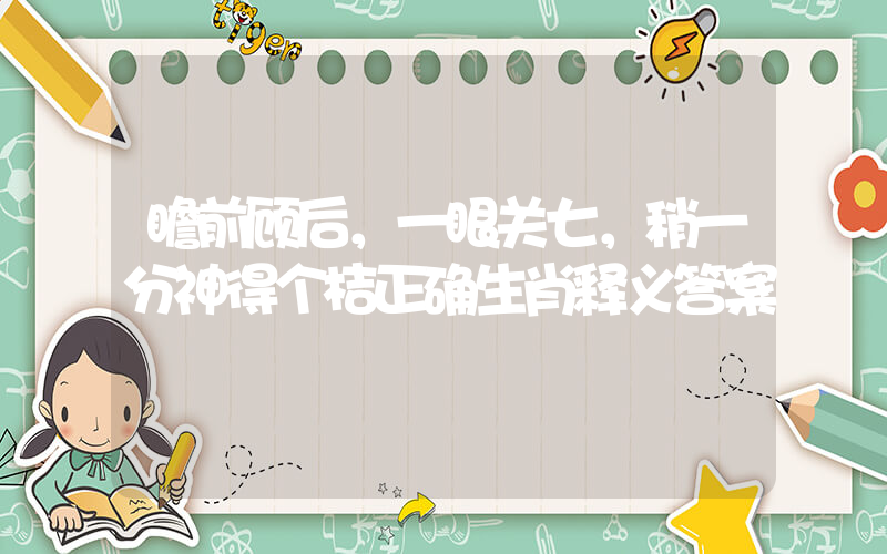 瞻前顾后，一眼关七，稍一分神得个桔正确生肖释义答案插图