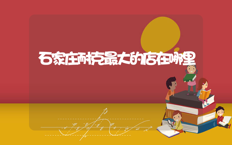 石家庄耐克最大的店在哪里插图