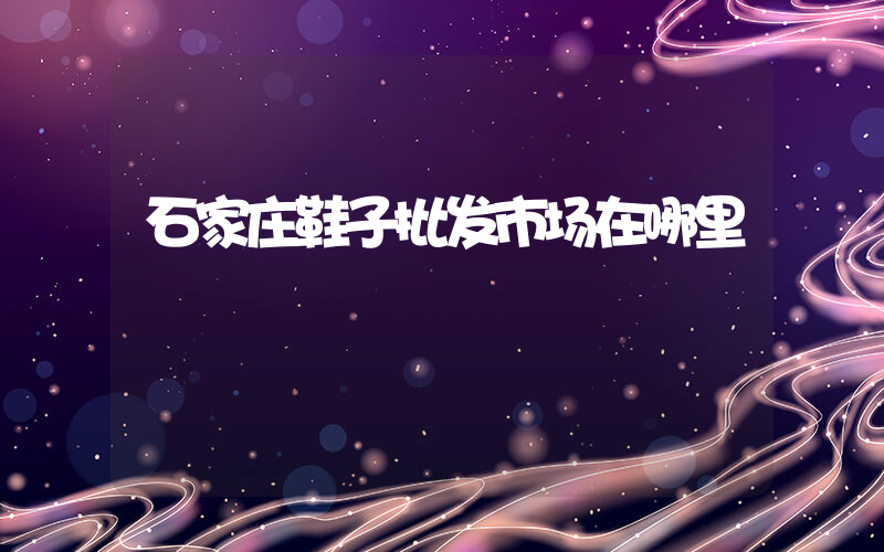 石家庄鞋子批发市场在哪里插图