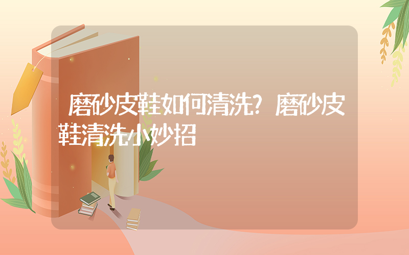 磨砂皮鞋如何清洗？磨砂皮鞋清洗小妙招插图