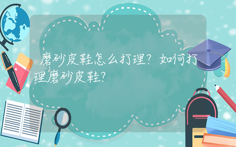 磨砂皮鞋怎么打理？如何打理磨砂皮鞋？插图