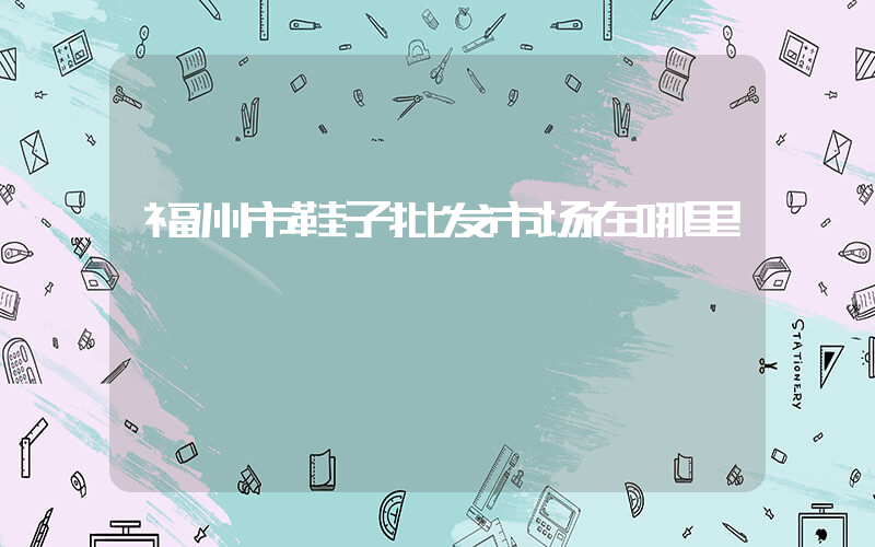 福州市鞋子批发市场在哪里插图