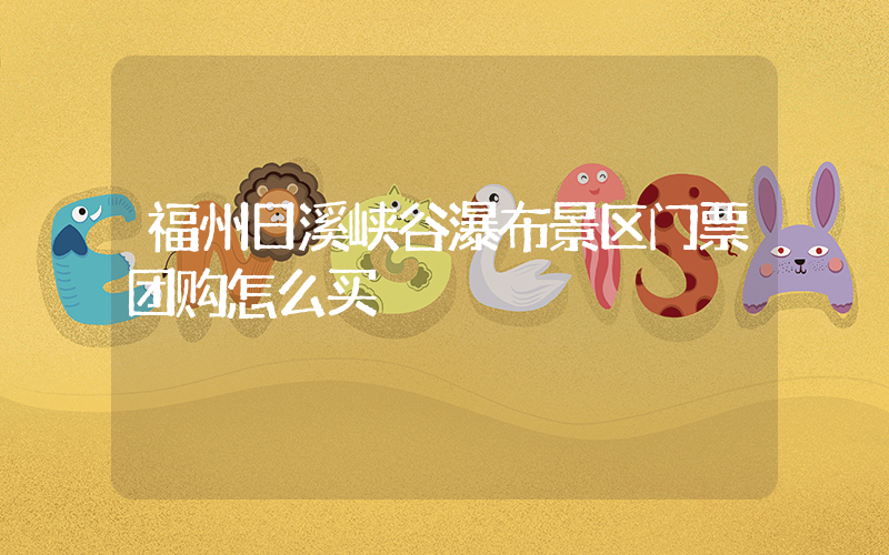 福州日溪峡谷瀑布景区门票团购怎么买插图
