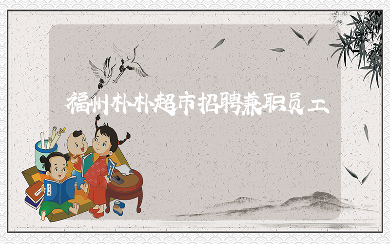 福州朴朴超市招聘兼职员工插图