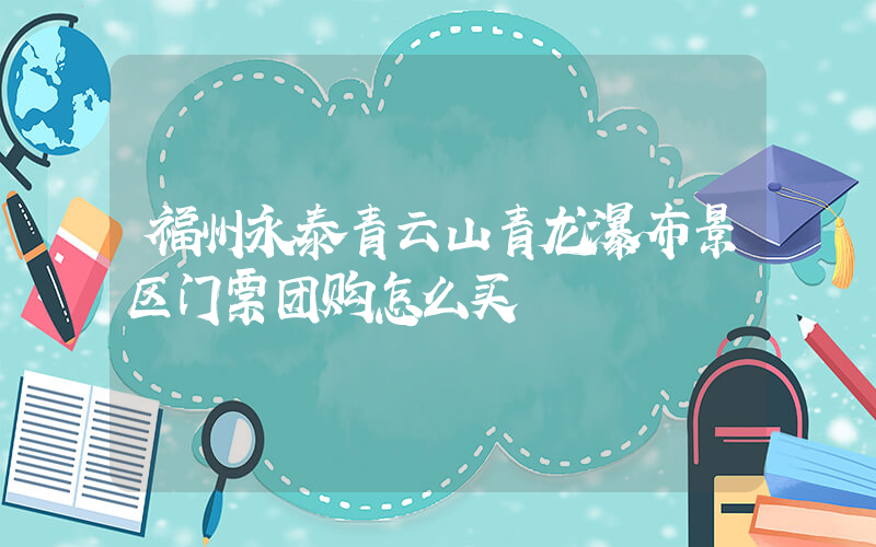福州永泰青云山青龙瀑布景区门票团购怎么买插图