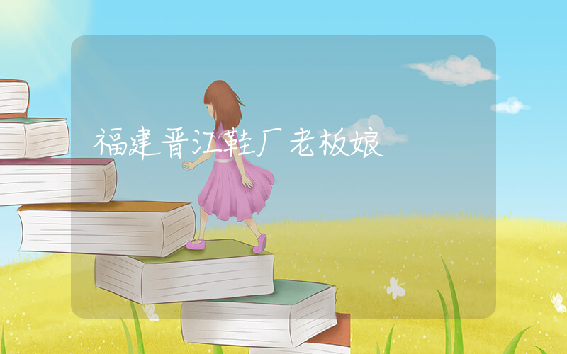 福建晋江鞋厂老板娘插图