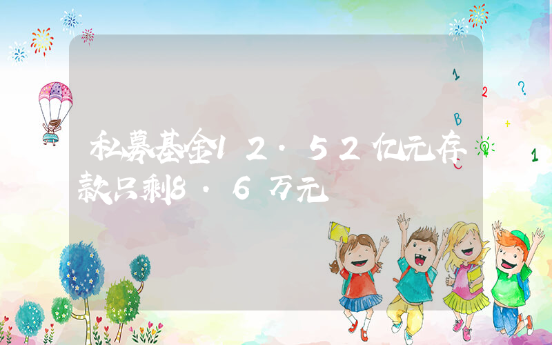 私募基金12.52亿元存款只剩8.6万元插图