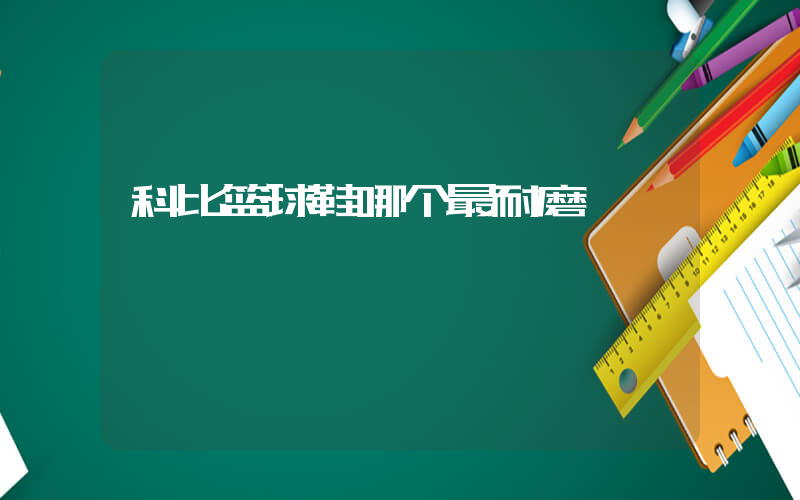 科比篮球鞋哪个最耐磨插图