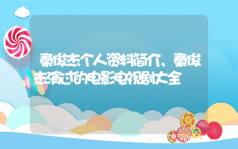 秦俊杰个人资料简介，秦俊杰演过的电影电视剧大全插图